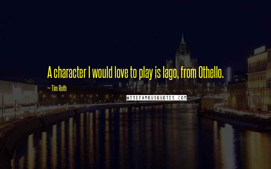 Tim Roth Quotes: A character I would love to play is Iago, from Othello.