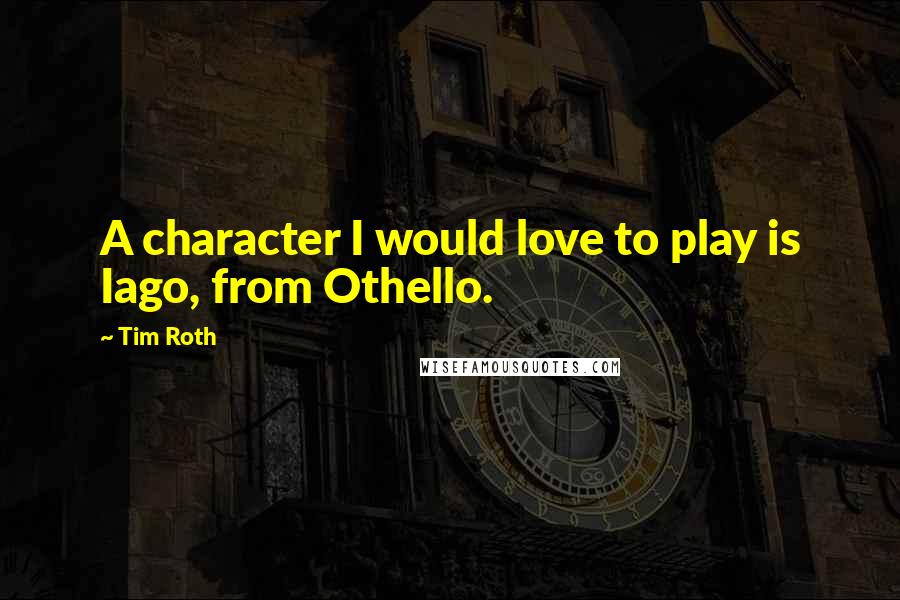 Tim Roth Quotes: A character I would love to play is Iago, from Othello.