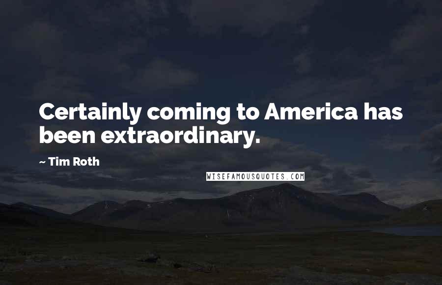 Tim Roth Quotes: Certainly coming to America has been extraordinary.