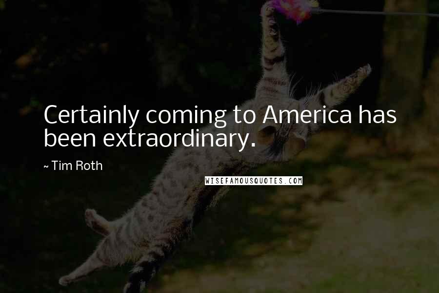 Tim Roth Quotes: Certainly coming to America has been extraordinary.