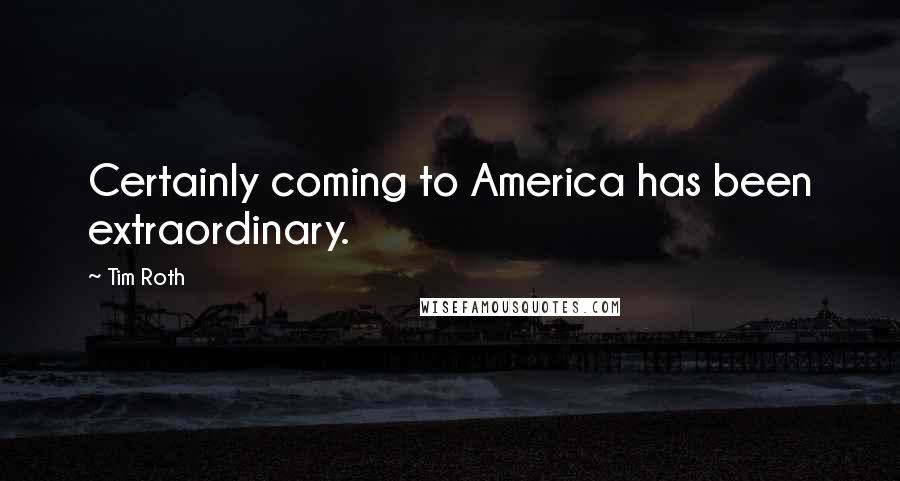 Tim Roth Quotes: Certainly coming to America has been extraordinary.