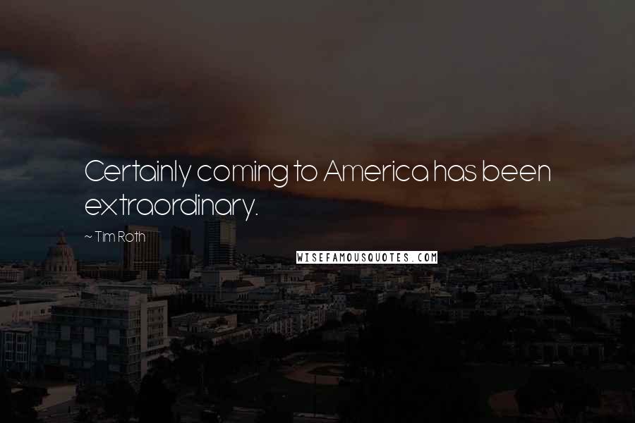 Tim Roth Quotes: Certainly coming to America has been extraordinary.