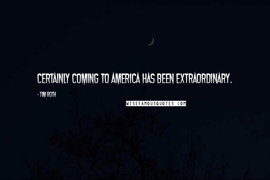 Tim Roth Quotes: Certainly coming to America has been extraordinary.