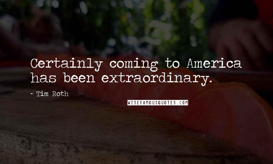 Tim Roth Quotes: Certainly coming to America has been extraordinary.