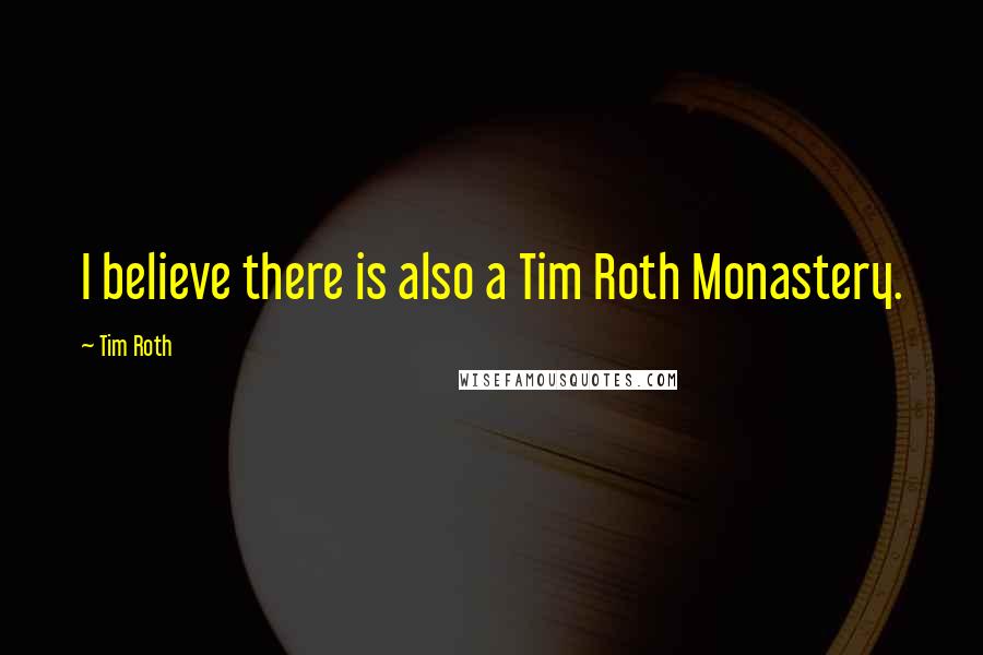 Tim Roth Quotes: I believe there is also a Tim Roth Monastery.