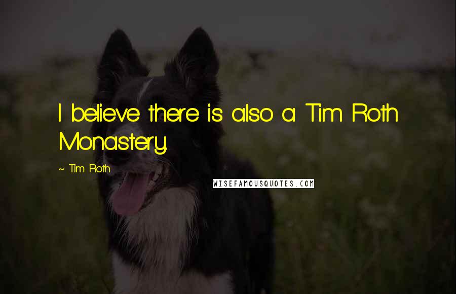 Tim Roth Quotes: I believe there is also a Tim Roth Monastery.