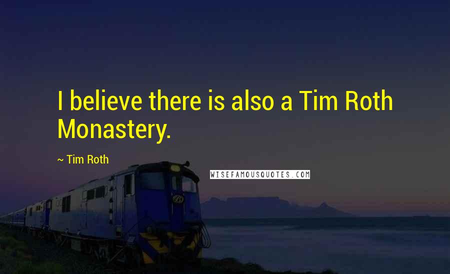 Tim Roth Quotes: I believe there is also a Tim Roth Monastery.