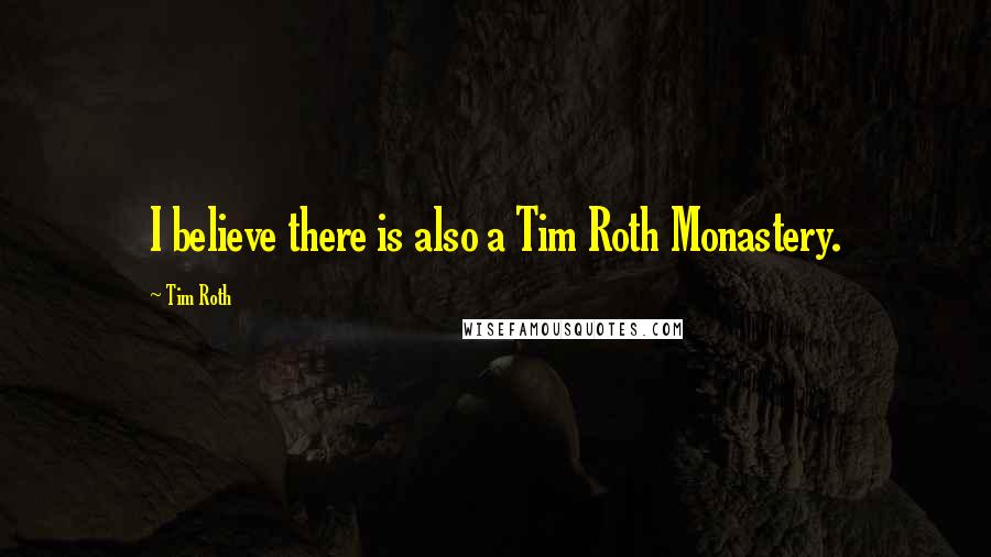 Tim Roth Quotes: I believe there is also a Tim Roth Monastery.