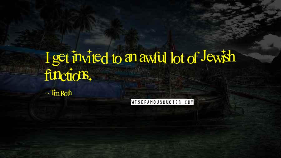 Tim Roth Quotes: I get invited to an awful lot of Jewish functions.