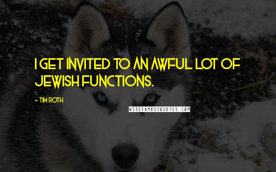 Tim Roth Quotes: I get invited to an awful lot of Jewish functions.