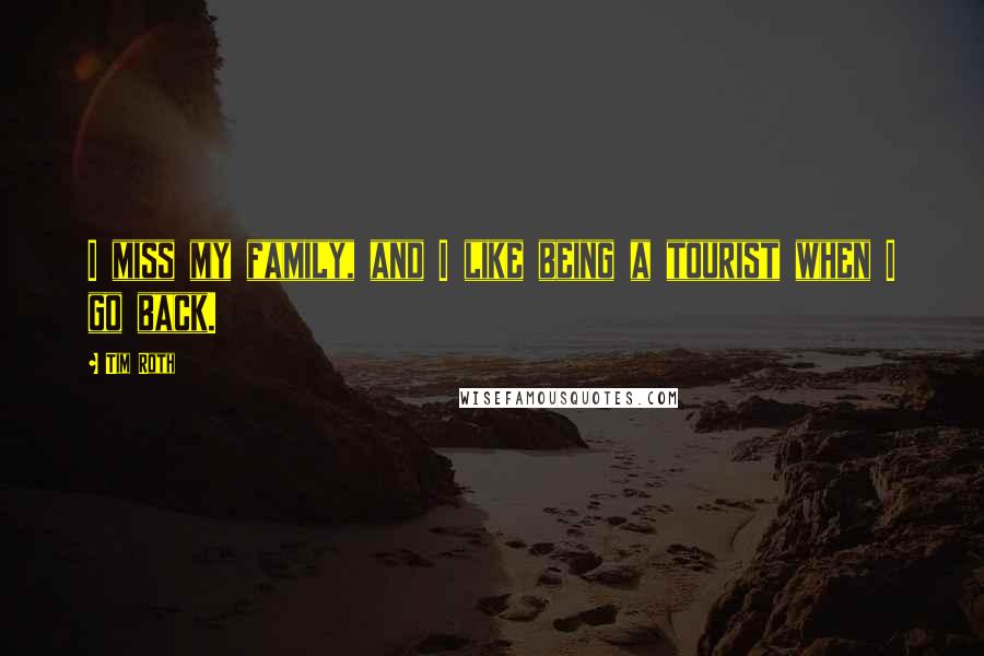 Tim Roth Quotes: I miss my family, and I like being a tourist when I go back.