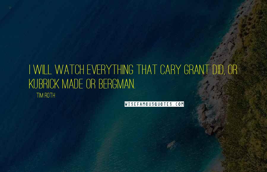 Tim Roth Quotes: I will watch everything that Cary Grant did, or Kubrick made or Bergman.