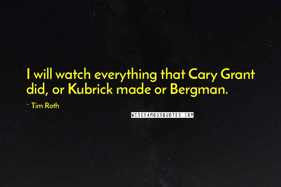 Tim Roth Quotes: I will watch everything that Cary Grant did, or Kubrick made or Bergman.