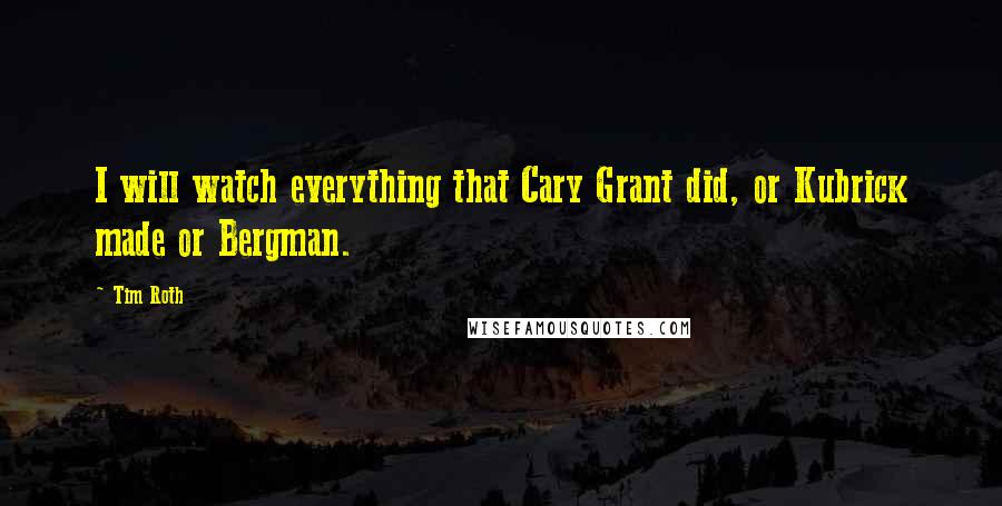 Tim Roth Quotes: I will watch everything that Cary Grant did, or Kubrick made or Bergman.