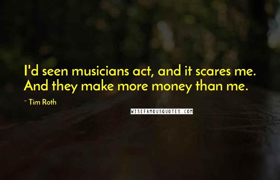 Tim Roth Quotes: I'd seen musicians act, and it scares me. And they make more money than me.