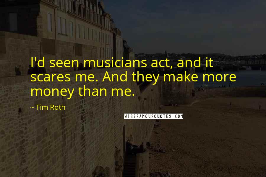 Tim Roth Quotes: I'd seen musicians act, and it scares me. And they make more money than me.