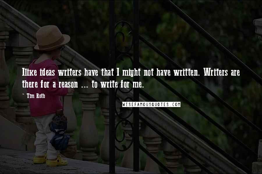 Tim Roth Quotes: Ilike ideas writers have that I might not have written. Writers are there for a reason ... to write for me.