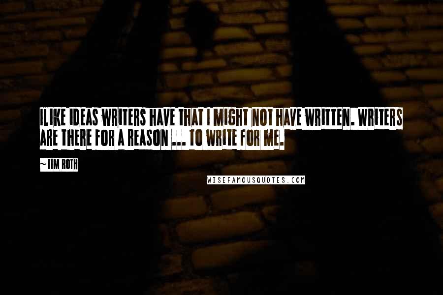 Tim Roth Quotes: Ilike ideas writers have that I might not have written. Writers are there for a reason ... to write for me.