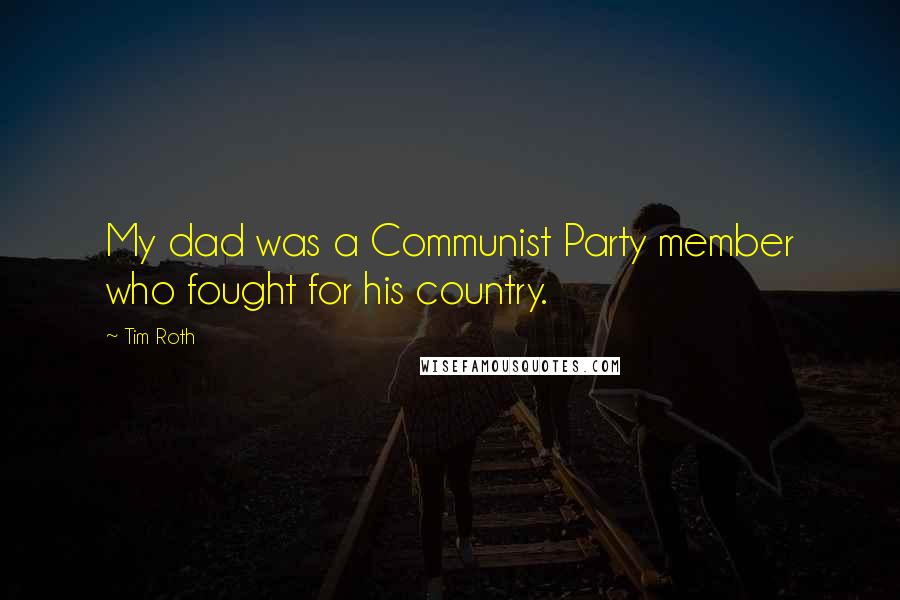 Tim Roth Quotes: My dad was a Communist Party member who fought for his country.