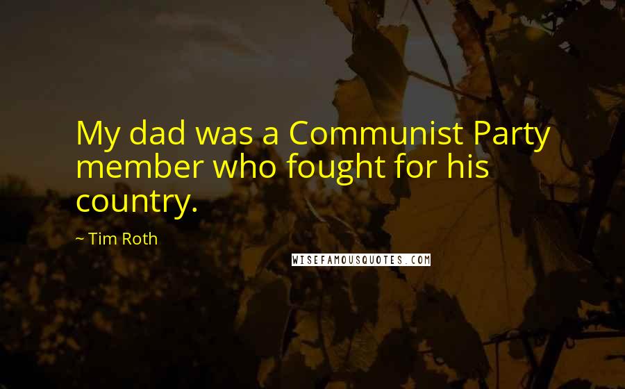 Tim Roth Quotes: My dad was a Communist Party member who fought for his country.