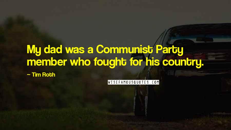 Tim Roth Quotes: My dad was a Communist Party member who fought for his country.