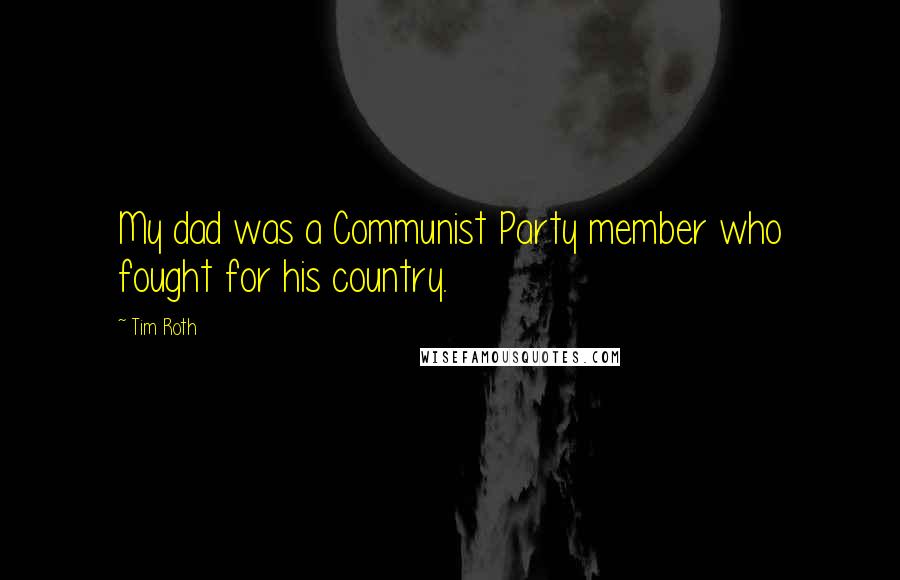 Tim Roth Quotes: My dad was a Communist Party member who fought for his country.