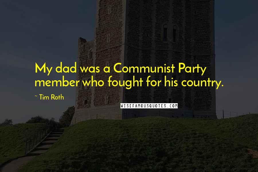 Tim Roth Quotes: My dad was a Communist Party member who fought for his country.