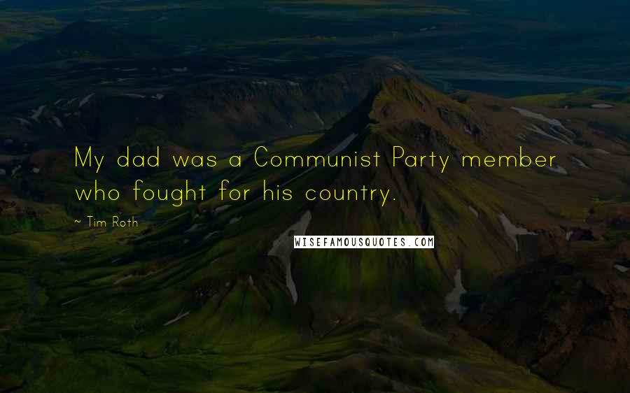 Tim Roth Quotes: My dad was a Communist Party member who fought for his country.