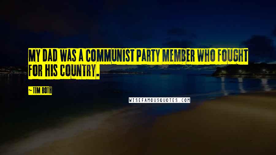 Tim Roth Quotes: My dad was a Communist Party member who fought for his country.