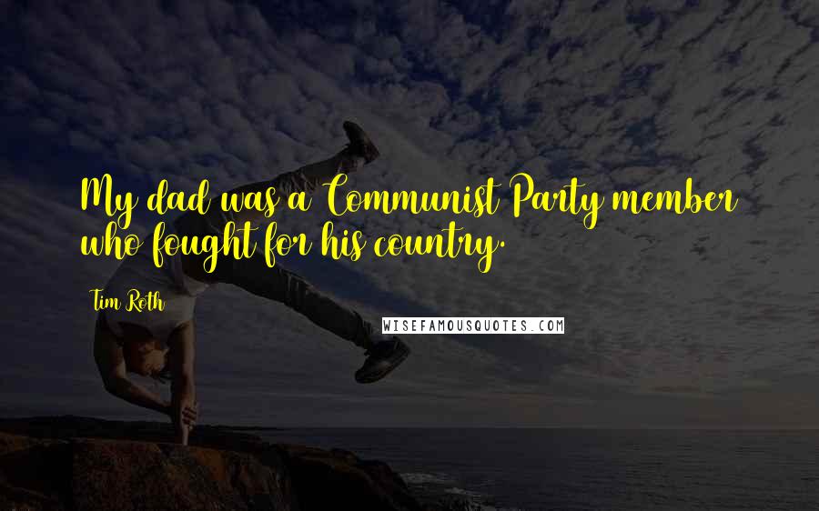 Tim Roth Quotes: My dad was a Communist Party member who fought for his country.