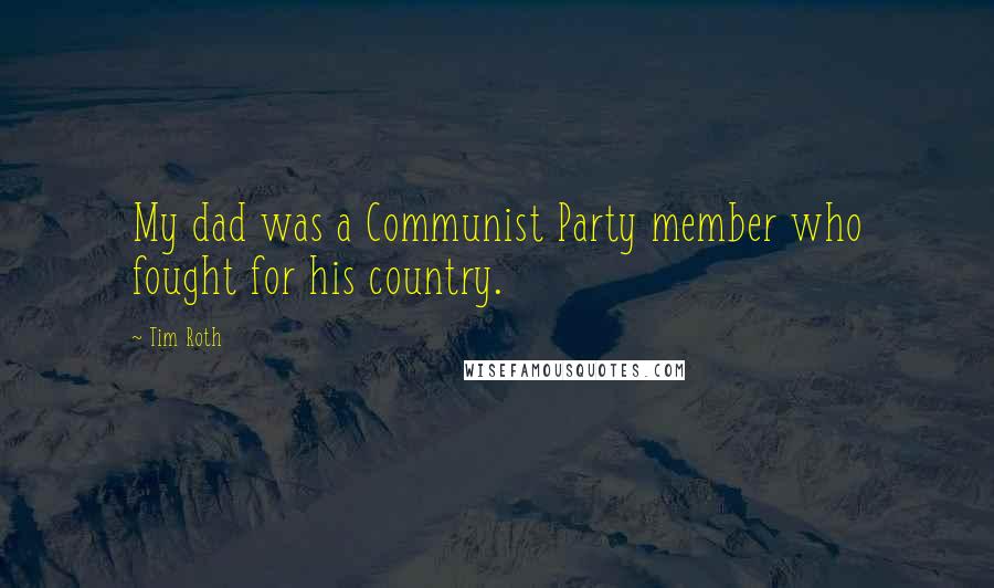 Tim Roth Quotes: My dad was a Communist Party member who fought for his country.