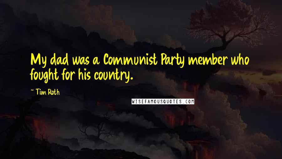 Tim Roth Quotes: My dad was a Communist Party member who fought for his country.