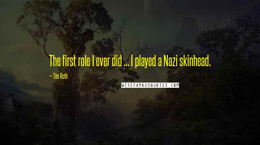 Tim Roth Quotes: The first role I ever did ... I played a Nazi skinhead.