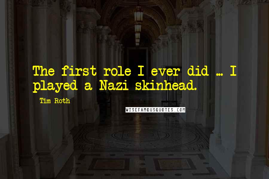Tim Roth Quotes: The first role I ever did ... I played a Nazi skinhead.