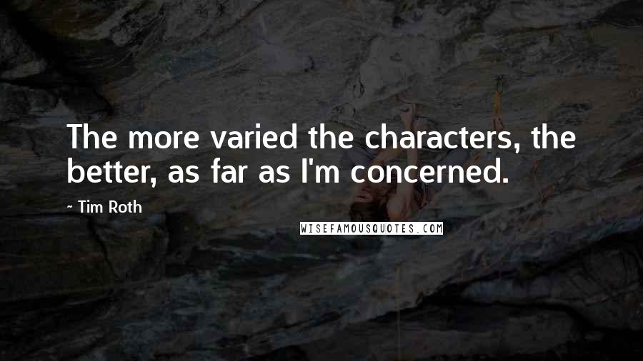 Tim Roth Quotes: The more varied the characters, the better, as far as I'm concerned.