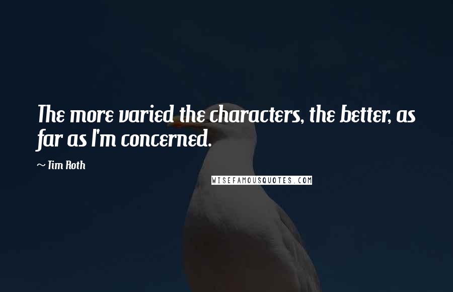 Tim Roth Quotes: The more varied the characters, the better, as far as I'm concerned.