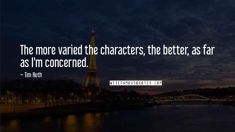 Tim Roth Quotes: The more varied the characters, the better, as far as I'm concerned.