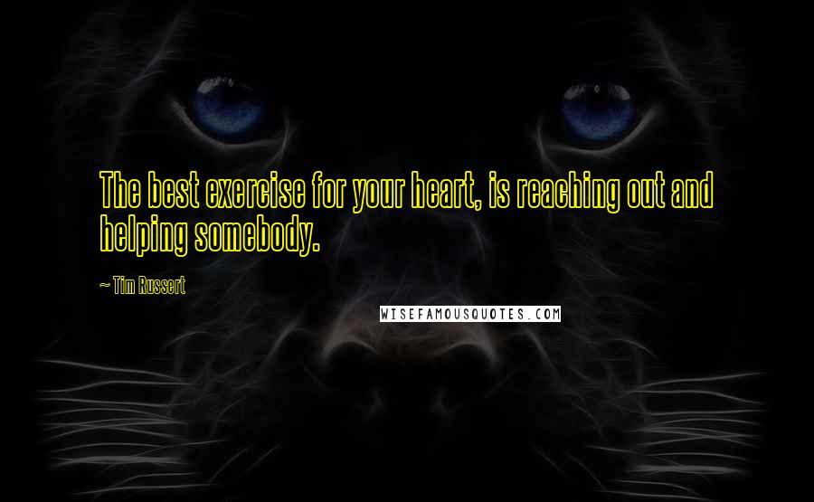 Tim Russert Quotes: The best exercise for your heart, is reaching out and helping somebody.