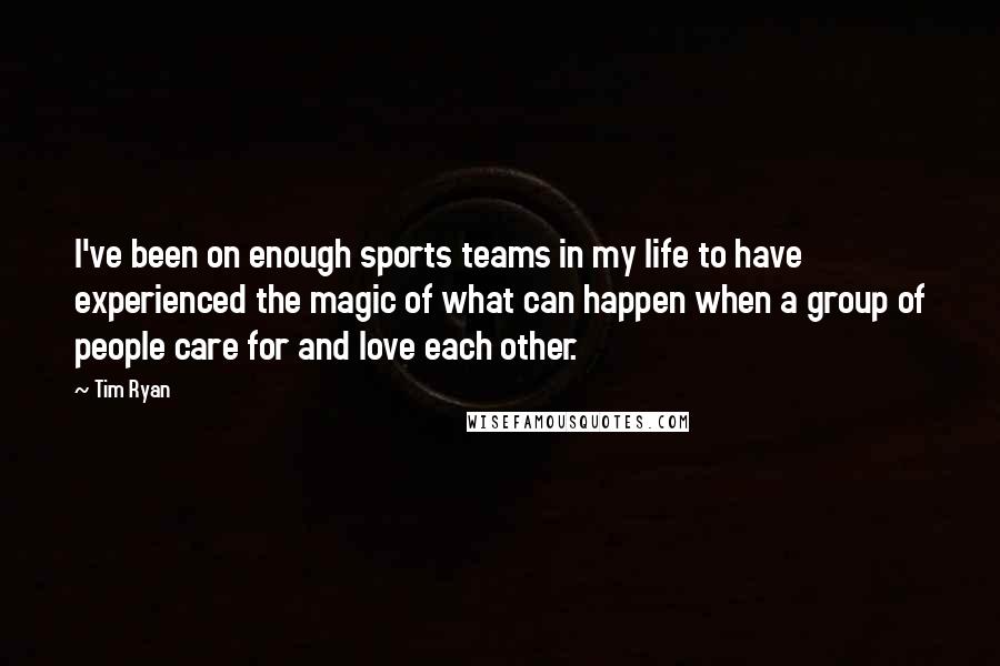 Tim Ryan Quotes: I've been on enough sports teams in my life to have experienced the magic of what can happen when a group of people care for and love each other.