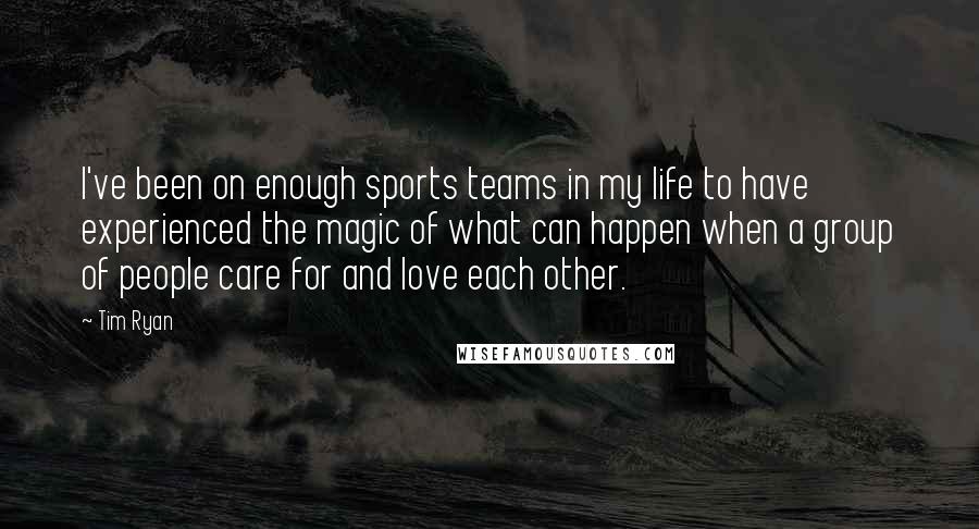 Tim Ryan Quotes: I've been on enough sports teams in my life to have experienced the magic of what can happen when a group of people care for and love each other.