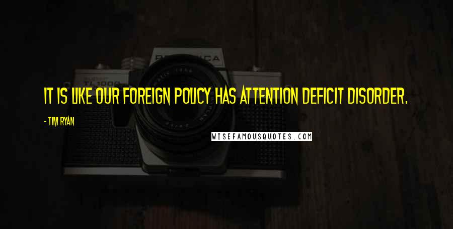 Tim Ryan Quotes: It is like our foreign policy has attention deficit disorder.