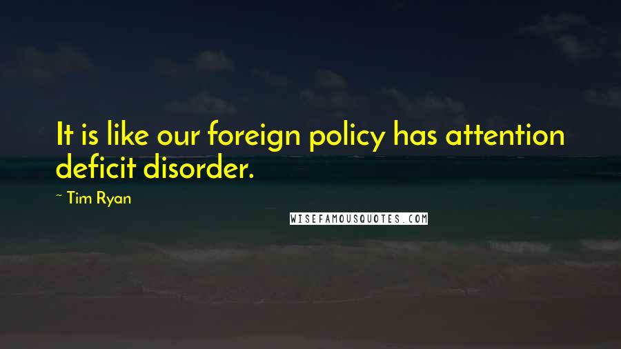 Tim Ryan Quotes: It is like our foreign policy has attention deficit disorder.