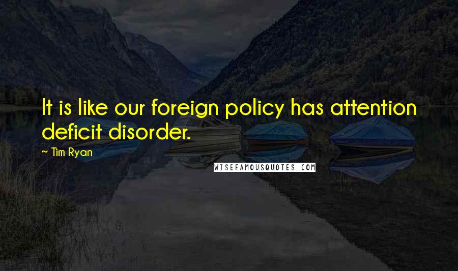 Tim Ryan Quotes: It is like our foreign policy has attention deficit disorder.