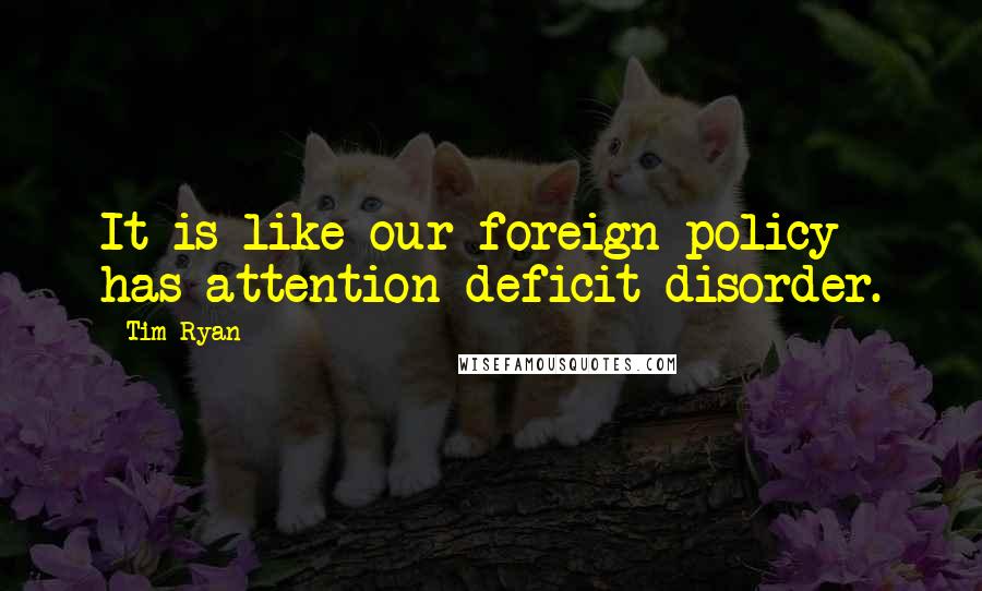 Tim Ryan Quotes: It is like our foreign policy has attention deficit disorder.