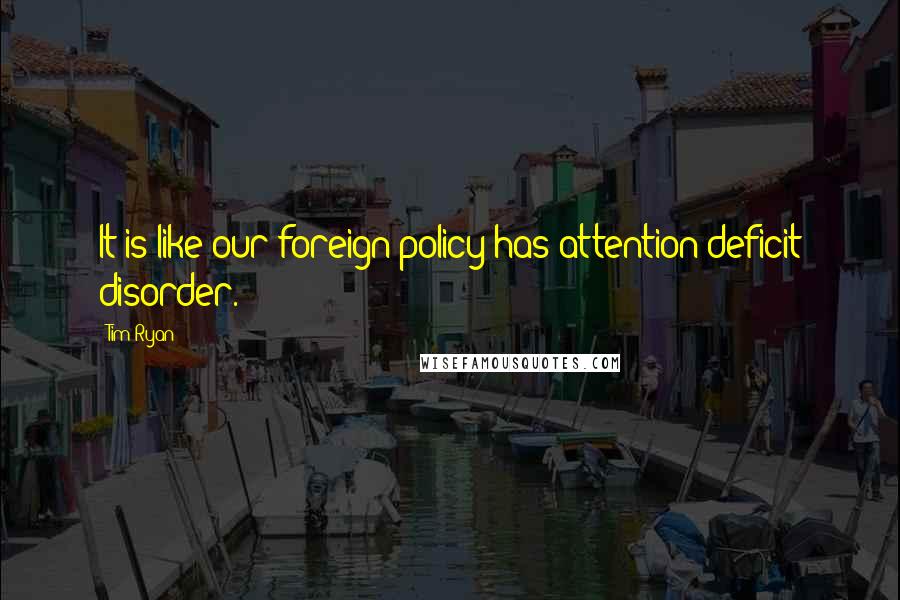 Tim Ryan Quotes: It is like our foreign policy has attention deficit disorder.
