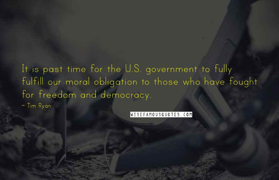 Tim Ryan Quotes: It is past time for the U.S. government to fully fulfill our moral obligation to those who have fought for freedom and democracy.