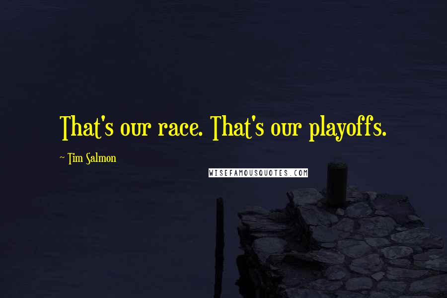 Tim Salmon Quotes: That's our race. That's our playoffs.