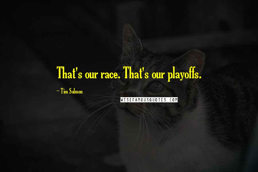 Tim Salmon Quotes: That's our race. That's our playoffs.