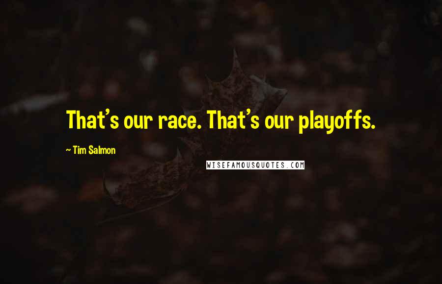 Tim Salmon Quotes: That's our race. That's our playoffs.