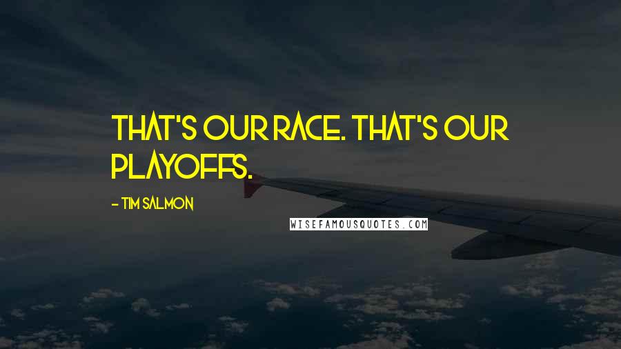 Tim Salmon Quotes: That's our race. That's our playoffs.